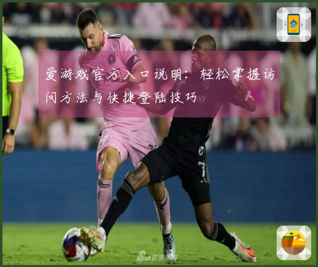 爱游戏官方入口说明：轻松掌握访问方法与快捷登陆技巧