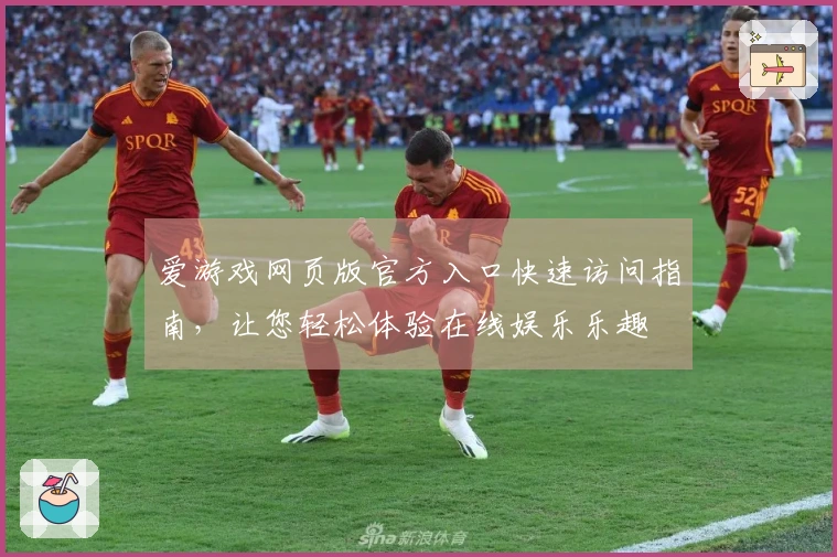 爱游戏网页版官方入口快速访问指南，让您轻松体验在线娱乐乐趣