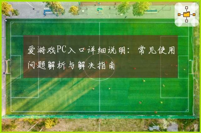 爱游戏PC入口详细说明：常见使用问题解析与解决指南