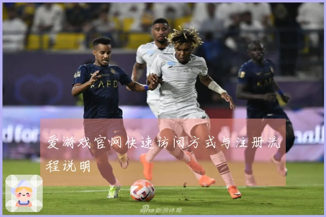 爱游戏官网快速访问方式与注册流程说明