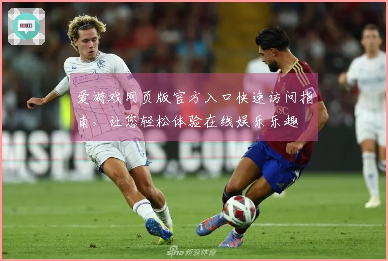 爱游戏网页版官方入口快速访问指南，让您轻松体验在线娱乐乐趣