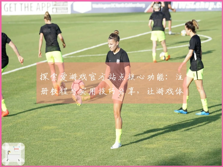 探索爱游戏官方站点核心功能：注册教程与实用技巧分享，让游戏体验更愉悦！