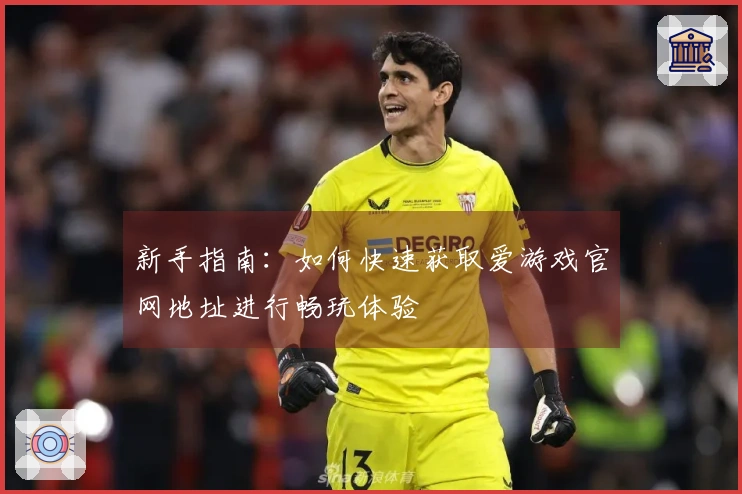 新手指南：如何快速获取爱游戏官网地址进行畅玩体验
