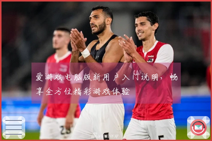 爱游戏电脑版新用户入门说明，畅享全方位精彩游戏体验