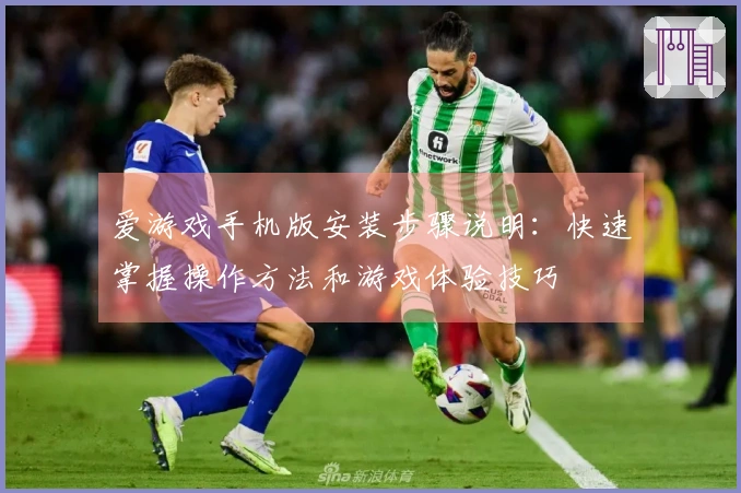 爱游戏手机版安装步骤说明：快速掌握操作方法和游戏体验技巧