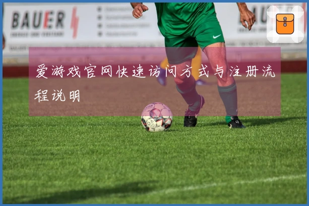 爱游戏官网快速访问方式与注册流程说明